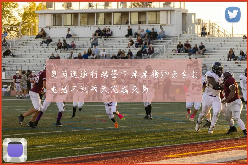 皇马迅速行动签下库库穆帅亲自打电话不到两天完成交易