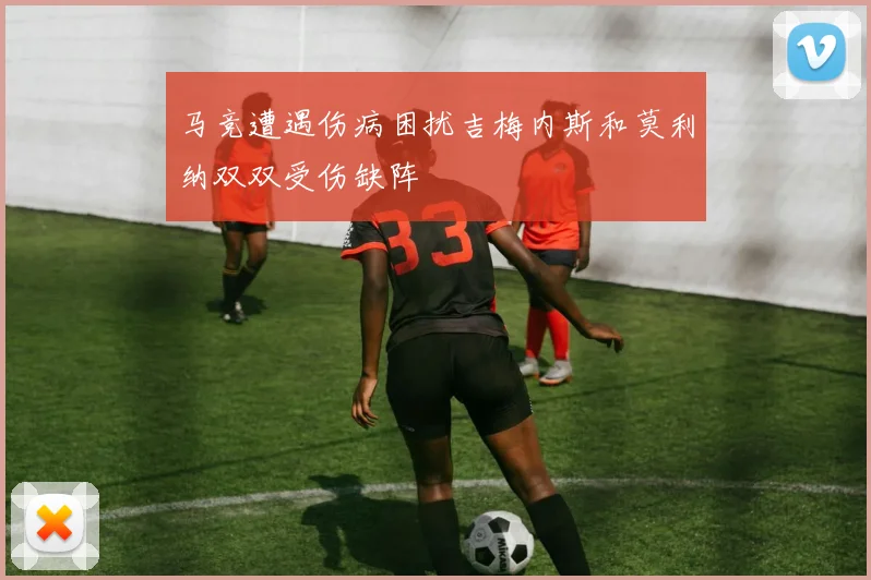 马竞遭遇伤病困扰吉梅内斯和莫利纳双双受伤缺阵