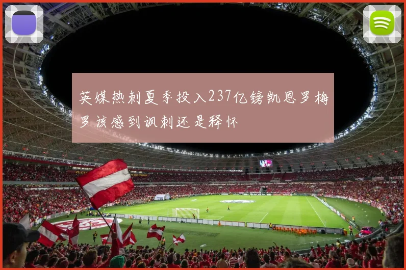 英媒热刺夏季投入237亿镑凯恩罗梅罗该感到讽刺还是释怀