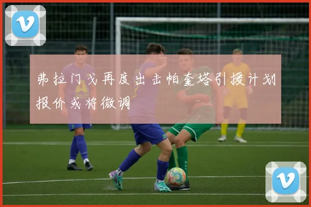 弗拉门戈再度出击帕奎塔引援计划报价或将微调