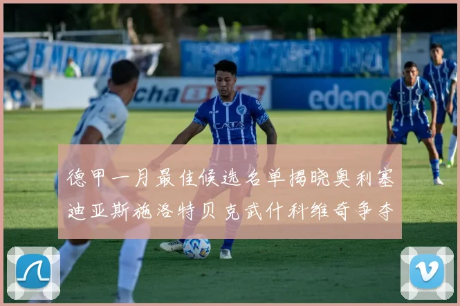 德甲一月最佳候选名单揭晓奥利塞迪亚斯施洛特贝克武什科维奇争夺荣耀