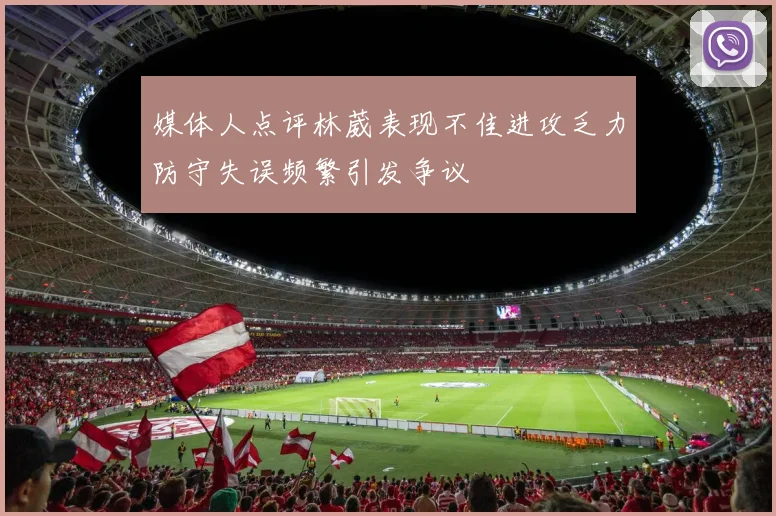 媒体人点评林葳表现不佳进攻乏力防守失误频繁引发争议