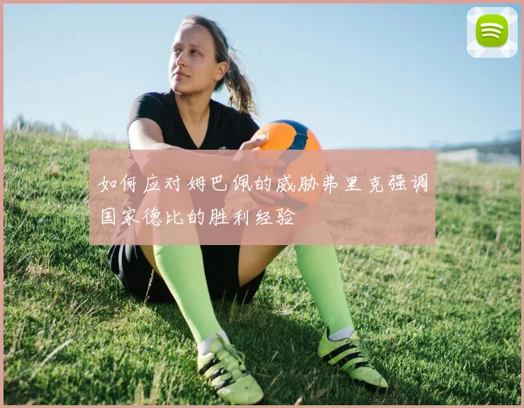 如何应对姆巴佩的威胁弗里克强调国家德比的胜利经验
