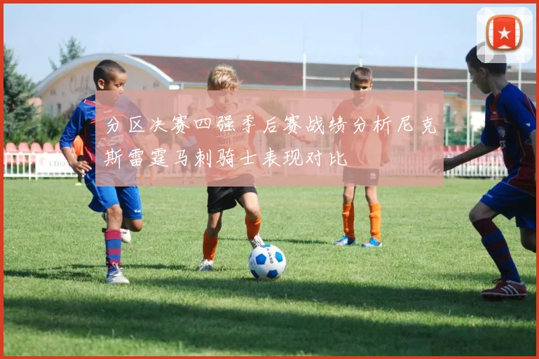 分区决赛四强季后赛战绩分析尼克斯雷霆马刺骑士表现对比