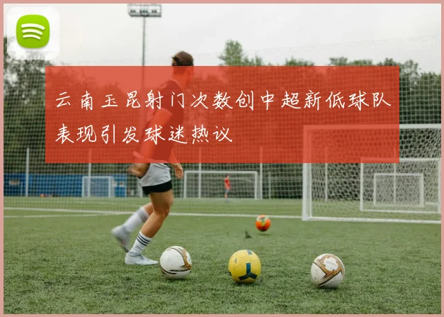 云南玉昆射门次数创中超新低球队表现引发球迷热议