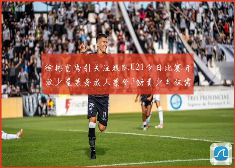 徐彬首秀引关注狼队U21今日比赛开放少量票务成人票价3镑青少年仅需1镑